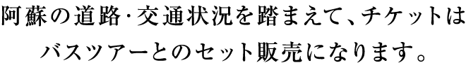 阿蘇の道路・交通状況を踏まえて、チケットはバスツアーとのセット販売になります。